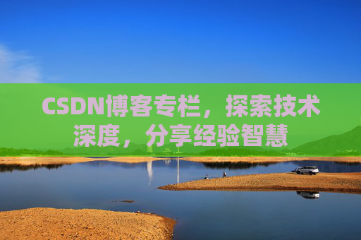 CSDN博客专栏，探索技术深度，分享经验智慧